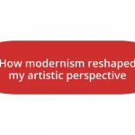 How modernism reshaped my artistic perspective