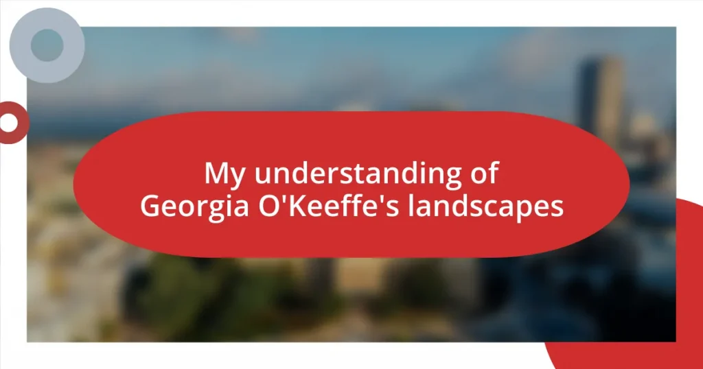 My understanding of Georgia O’Keeffe’s landscapes