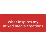 What inspires my mixed media creations