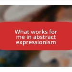 What works for me in abstract expressionism
